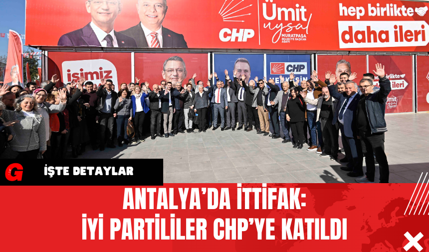 Antalya’da İttifak: İYİ Partililer CHP’ye Katıldı