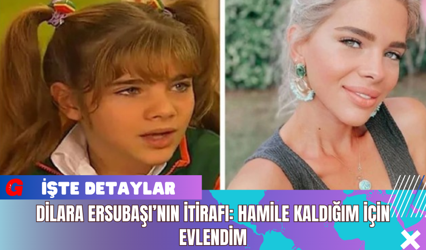 Dilara Ersubaşı’nın İtirafı: Hamile Kaldığım İçin Evlendim