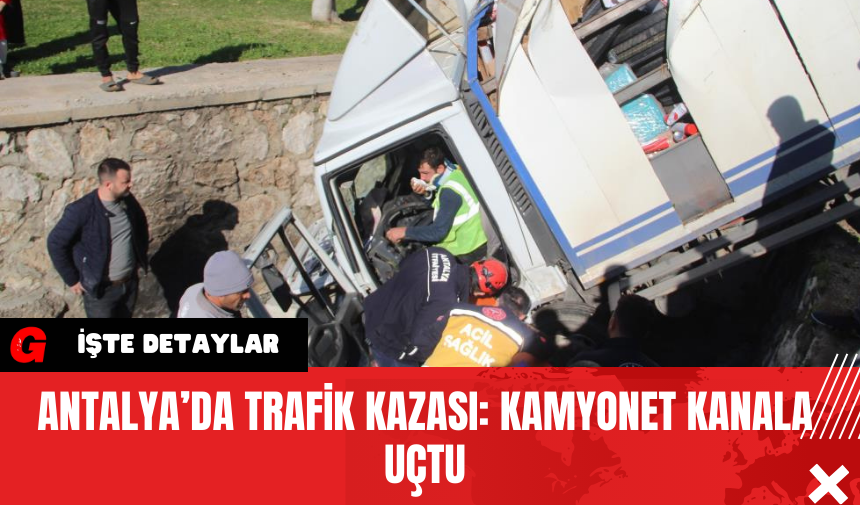 Antalya’da Trafik Kazası: Kamyonet Kanala Uçtu