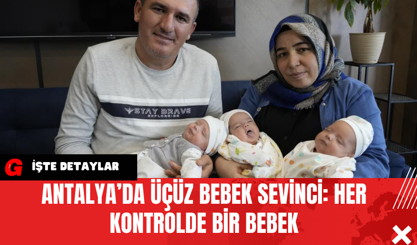 Antalya’da Üçüz Bebek Sevinci: Her Kontrolde Bir Bebek