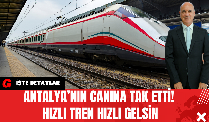 Antalya’nın Canına Tak Etti! Hızlı Tren Hızlı Gelsin