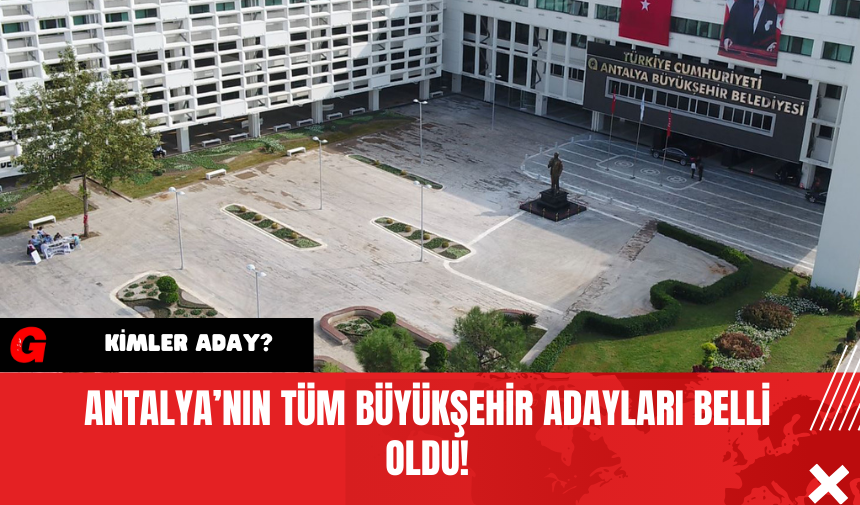 Antalya’nın tüm Büyükşehir adayları belli oldu!