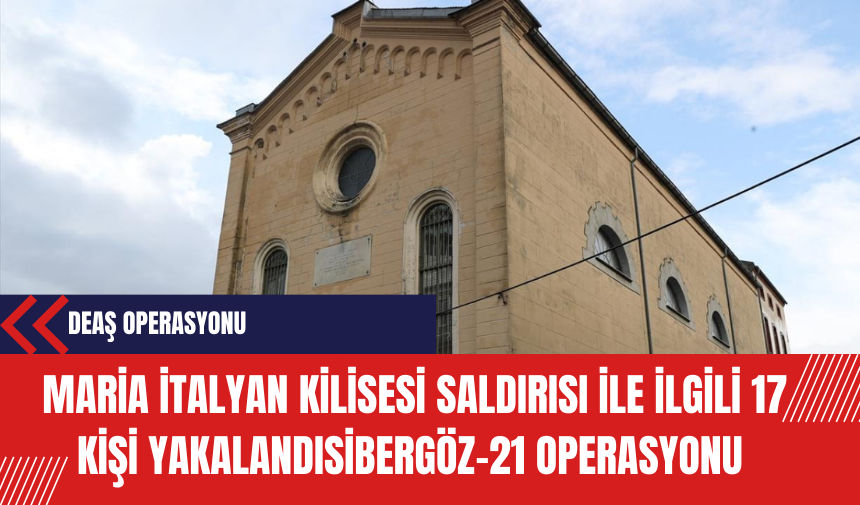 DE*Ş Operasyonu: Santa Maria İtalyan Kilisesi Saldırısı ile İlgili 17 Kişi Yakalandı