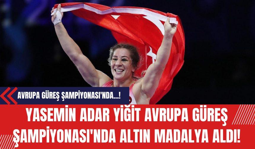 Yasemin Adar Yiğit Avrupa Güreş Şampiyonası'nda Altın Madalya Aldı!