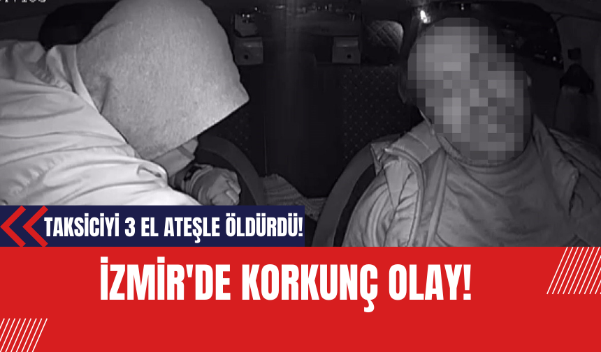 İzmir'de korkunç olay! Taksiciyi 3 el ateşle öldürdü!