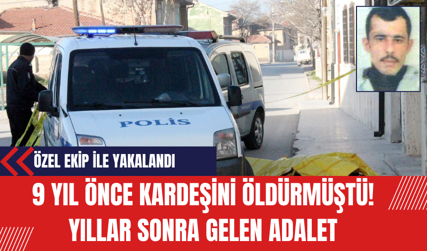 9 yıl önce kardeşini öldürmüştü! Özel ekip ile yakalandı