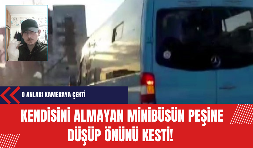 Kendisini almayan minibüsün peşine düşüp önünü kesti!