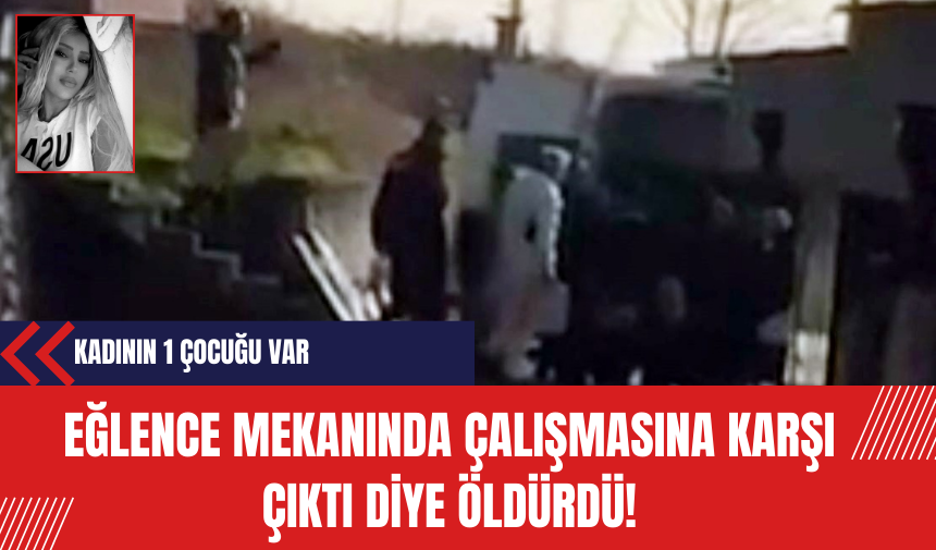 Eğlence mekanında çalışmasına karşı çıktı diye öldürdü!