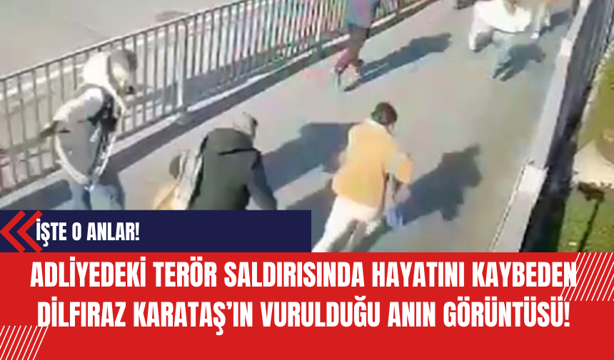 İşte Adliyedeki ter*r saldırısında hayatını kaybeden Dilfıraz Karataş’ın vurulduğu anın görüntüsü!