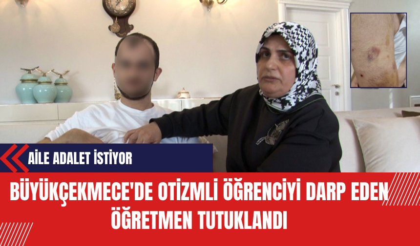 Büyükçekmece'de Otizmli Öğrenciyi Darp Eden Öğretmen Tutuklandı: Aile Adalet İstiyor