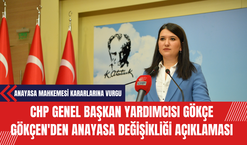 CHP Genel Başkan Yardımcısı Gökçe Gökçen'den Anayasa Değişikliği Açıklaması