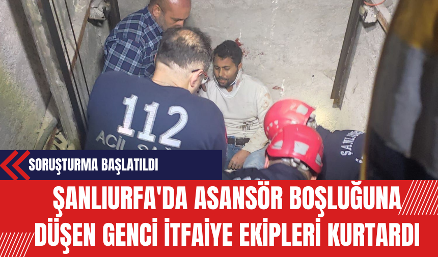 Şanlıurfa'da Asansör Boşluğuna Düşen Genci İtfaiye Ekipleri Kurtardı