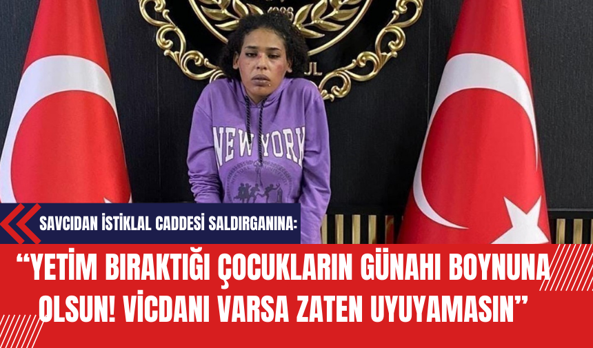 Savcıdan İstiklal Caddesi Saldırganına: 'Yetim bıraktığı çocukların günahı boynuna olsun vicdanı varsa zaten uyuyamasın'