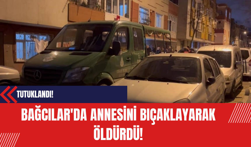 Bağcılar'da Annesini Bıçaklayarak Öldüren Şahıs Tutuklandı