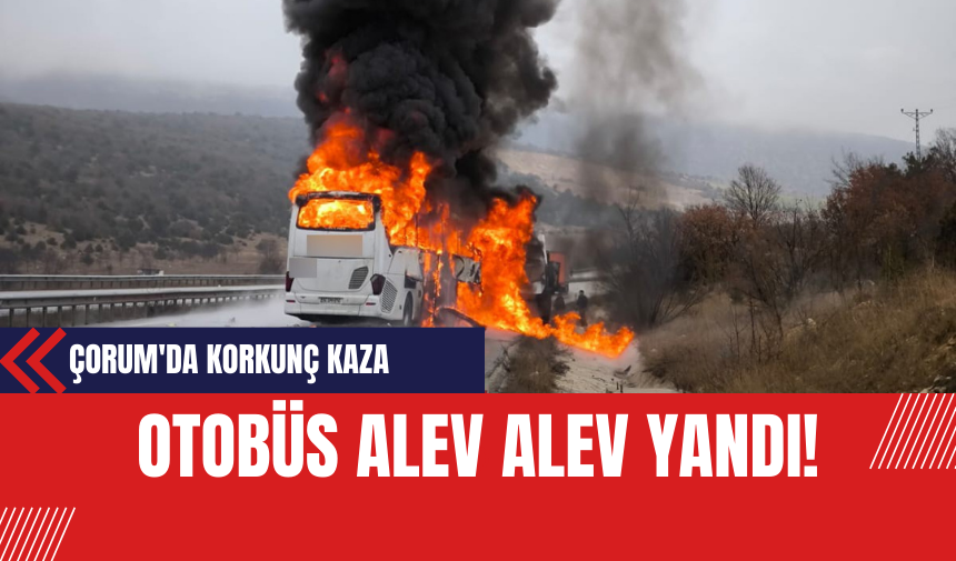 Çorum'da Korkunç Kaza: Otobüs Alev Alev!