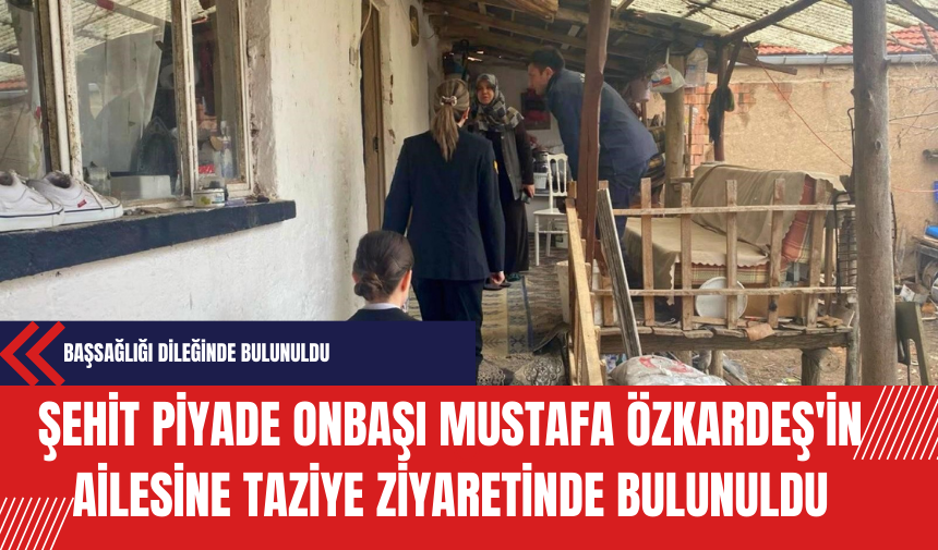 Şehit Piyade Onbaşı Mustafa Özkardeş'in Ailesine Taziye Ziyaretinde Bulunuldu