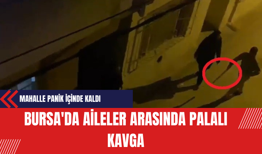 Bursa'da Aileler Arasında Palalı Kavga: Mahalle Panik İçinde!