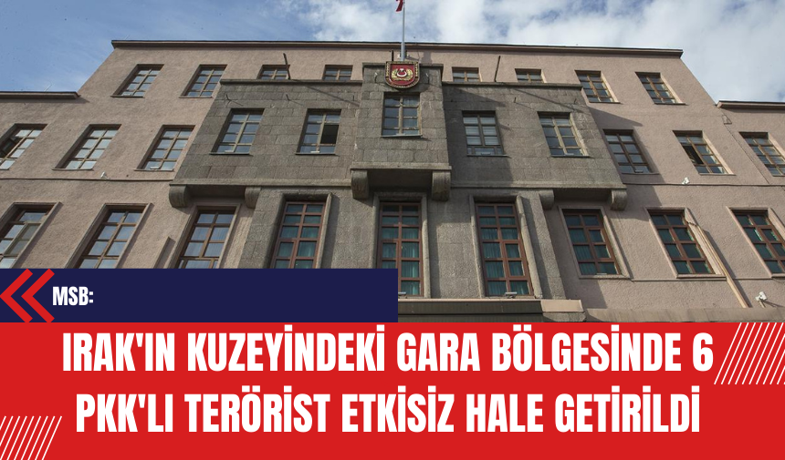 MSB: Irak'ın Kuzeyindeki Gara Bölgesinde 6 P*K'lı Ter*rist Etkisiz Hale Getirildi