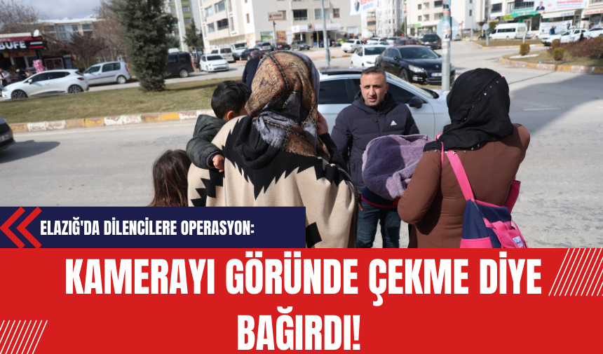 Elazığ'da Dilencilere Operasyon: Kamerayı Göründe Çekme Diye Bağırdı!