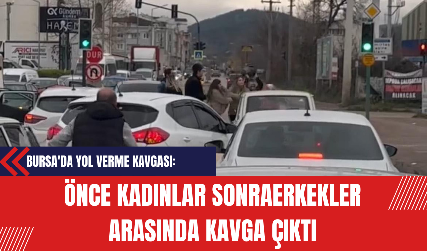 Bursa'da Yol Verme Kavgası: Önce Kadınlar Sonra Erkekler Arasında Kavga Çıktı