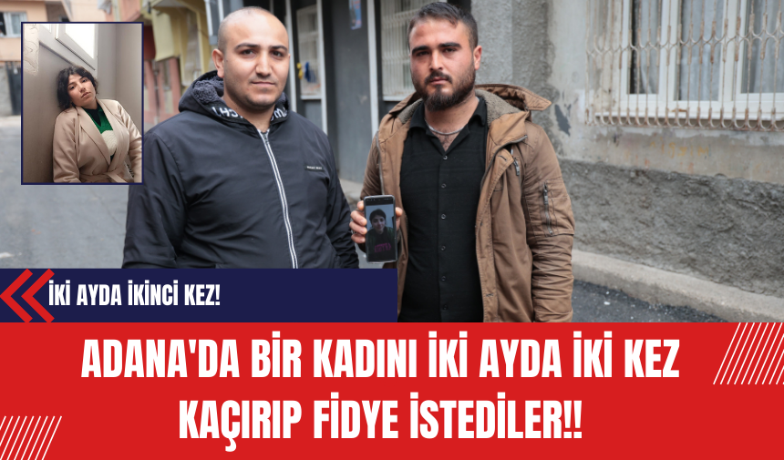 Adana'da bir kadını İki ayda iki kez Kaçırıp Fidye İstediler!