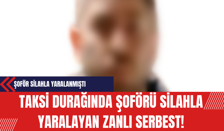 Taksi Durağında Şoförü Silahla Yaralayan Zanlı Serbest!