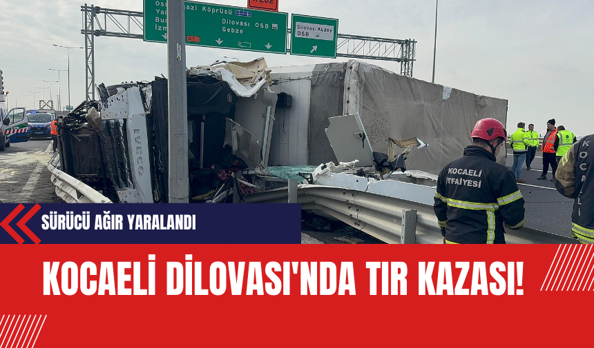 Kocaeli Dilovası'nda Meydana Gelen Tır Kazası Sonucu Sürücü Ağır Yaralandı