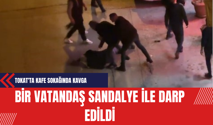 Tokat'ta Kafe Sokağında Kavga: Bir Vatandaş Sandalye ile Darp Edildi