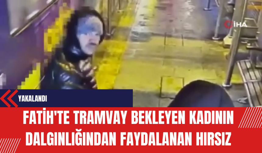 Fatih'te Tramvay Bekleyen Kadının Dalgınlığından Faydalanan Hırsız Yakalandı