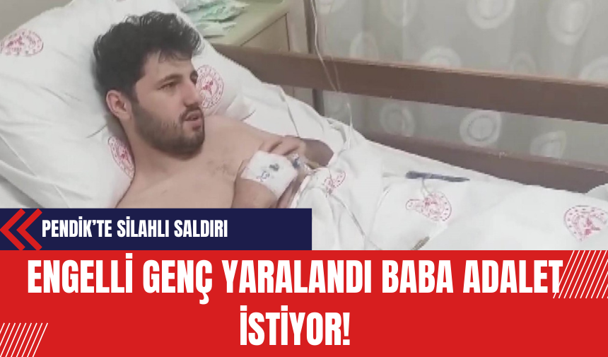 Pendik’te Silahlı Saldırı: Engelli Genç Yaralandı Baba Adalet İstiyor