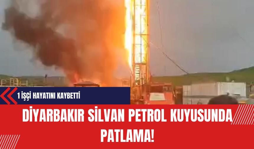 Diyarbakır Silvan Petrol Kuyusunda Meydana Gelen Patlamada 1 İşçi Hayatını Kaybetti