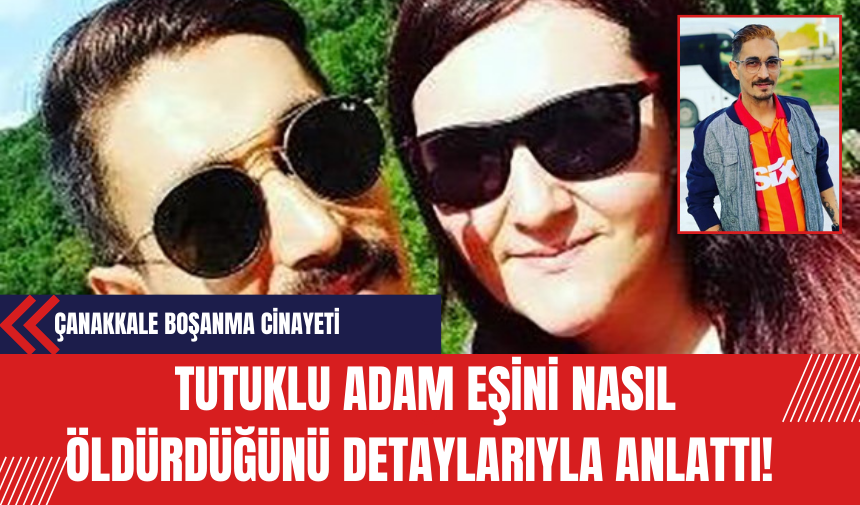 Çanakkale Boşanma Cinayeti: Tutuklu Adam Eşini Nasıl Öldürdüğünü Detaylarıyla Anlattı!