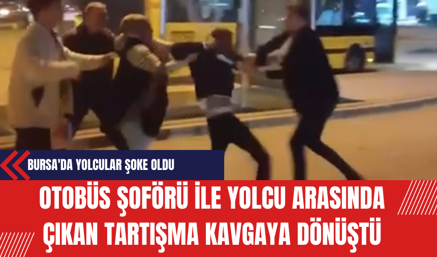 Otobüs Şoförü ile Yolcu Arasında Çıkan Tartışma Kavgaya Dönüştü: Bursa'da Yolcular Şoke Oldu