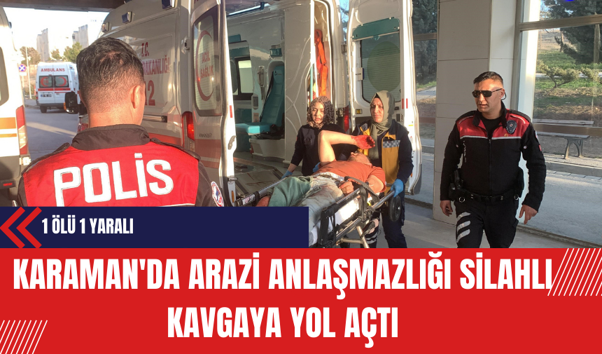 Karaman'da Arazi Anlaşmazlığı Silahlı Kavgaya Yol Açtı: 1 Ölü 1 Yaralı