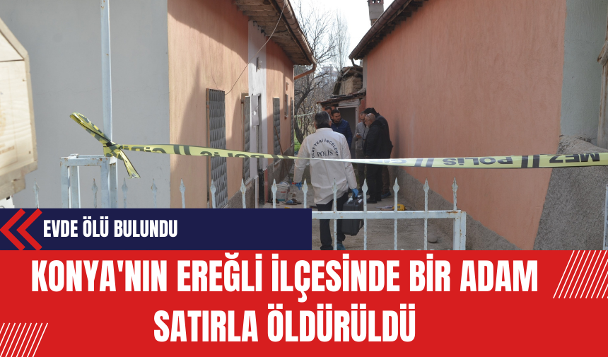 Konya'nın Ereğli ilçesinde Bir Adam Satırla Öldürüldü