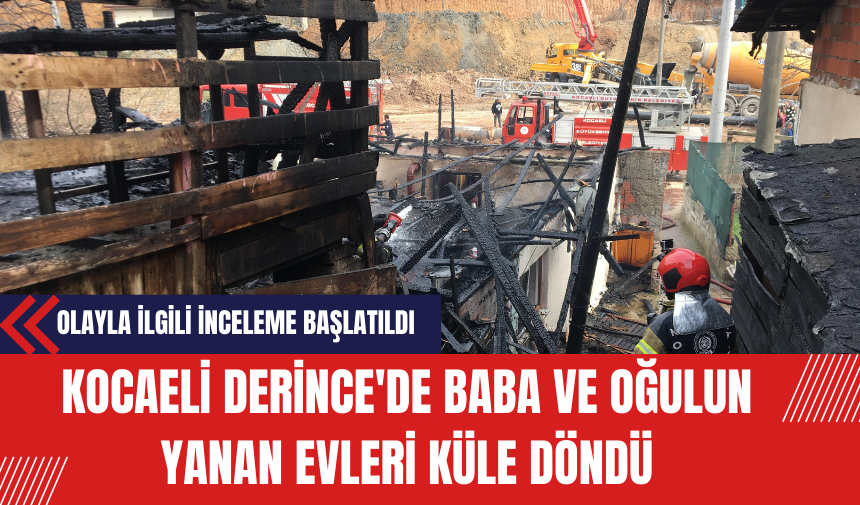 Kocaeli Derince'de Baba ve Oğulun Yanan Evleri Küle Döndü