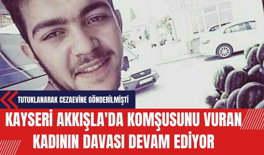 Kayseri Akkışla'da Komşusunu Vuran Kadının Davası Devam Ediyor