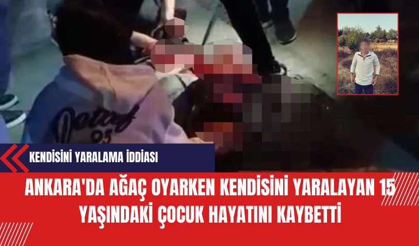 Ağaç Oyarken Kendisini Yaraladığı İddia Edilen 15 Yaşındaki Çocuk Hayatını Kaybetti