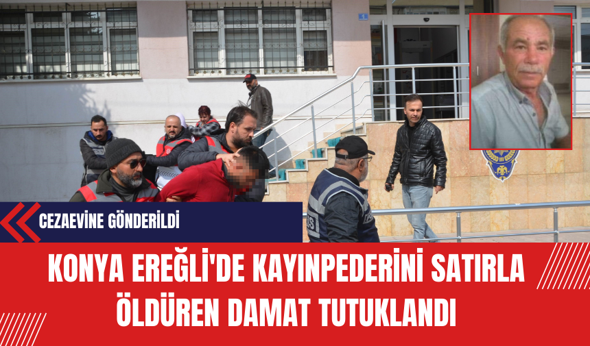 Konya Ereğli'de Kayınpederini Satırla Öldüren Damat Tutuklandı