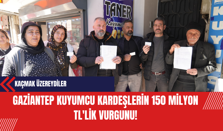 Gaziantep Kuyumcu Kardeşlerin 150 Milyon TL'lik Vurgunu