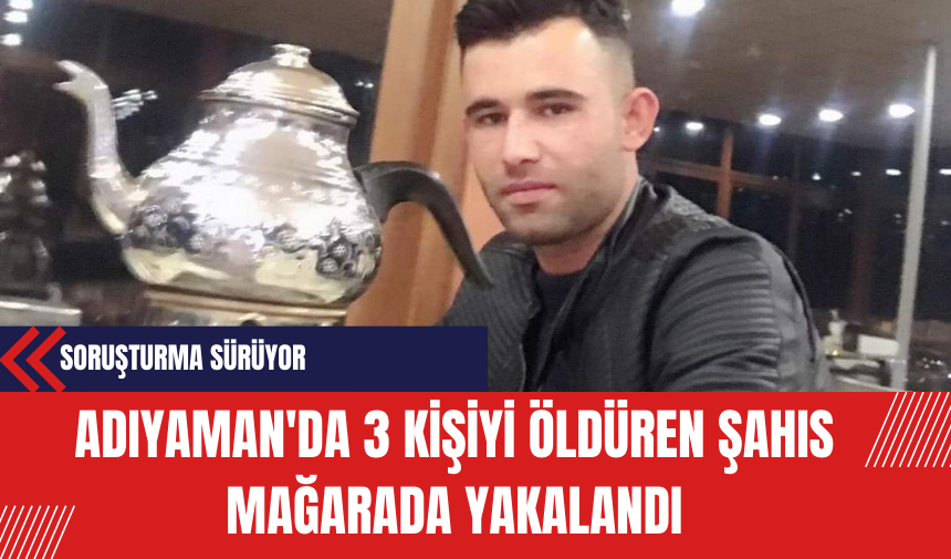 Adıyaman'da 3 Kişiyi Öldüren Şahıs Mağarada Yakalandı