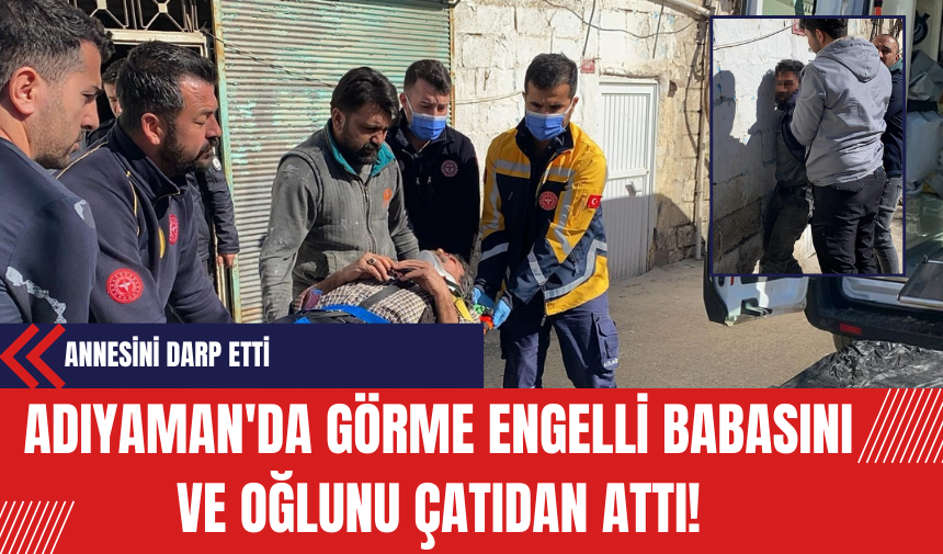 Adıyaman'da Görme Engelli Babasını ve Oğlunu Çatıdan Attı!