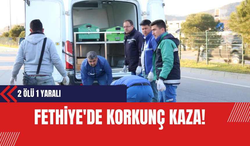 Fethiye'de Korkunç Kaza! 2 Ölü 1 Yaralı