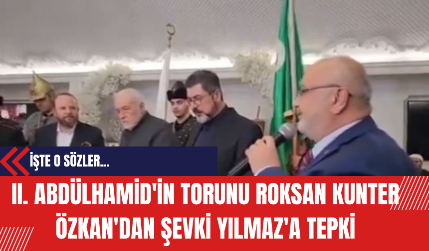 II. Abdülhamid'in Torunu Roksan Kunter Özkan'dan Şevki Yılmaz'a Tepki