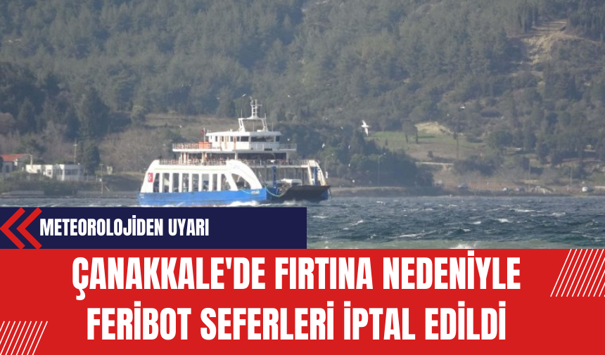 Çanakkale'de Fırtına Nedeniyle Feribot Seferleri İptal Edildi