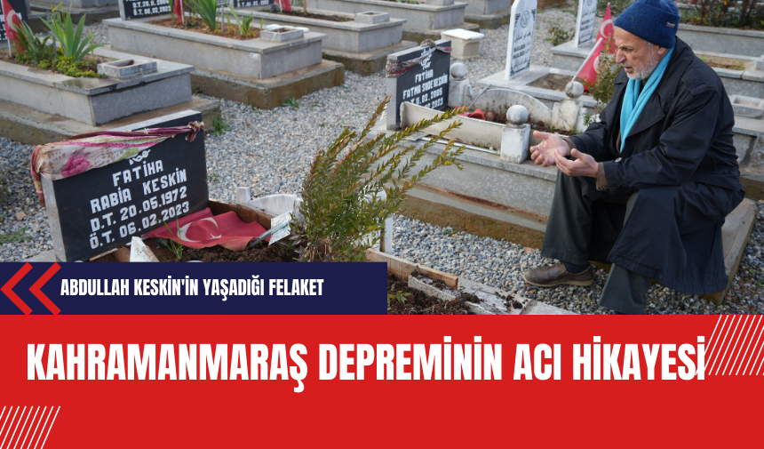 Kahramanmaraş Depreminin Acı Hikayesi: Abdullah Keskin'in Yaşadığı Felaket