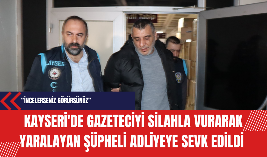 Kayseri'de Gazeteciyi Silahla Vurarak Yaralayan Şüpheli Adliyeye Sevk Edildi