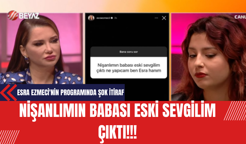 Esra Ezmeci'nin programında şok itiraf: Nişanlımın babası eski sevgilim çıktı!