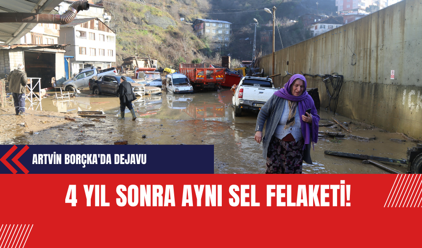 Artvin Borçka'da Dejavu: 4 Yıl Sonra Aynı Sel Felaketi!