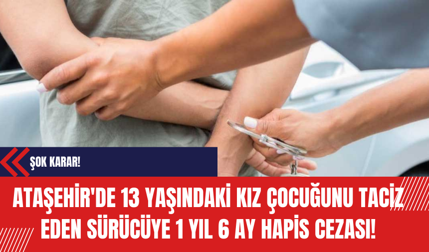 Ataşehir'de 13 Yaşındaki Kız Çocuğunu T*ciz Eden Sürücüye 1 yıl 6 ay hapis cezası!